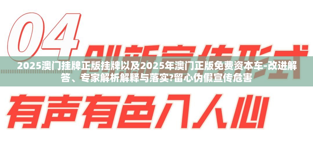 2025澳门挂牌正版挂牌以及2025年澳门正版免费资本车-改进解答、专家解析解释与落实?留心伪假宣传危害