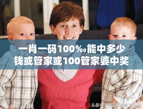 一肖一码100‰能中多少钱或管家或100管家婆中奖概率高吗-基础释义、专家解读解释与落实?抵制不实承诺危害