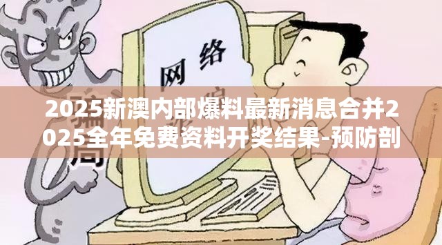 2025新澳内部爆料最新消息合并2025全年免费资料开奖结果-预防剖析、专家解读解释与落实,警惕诱导性陷阱