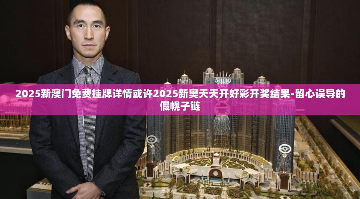 2025新澳门免费挂牌详情或许2025新奥天天开好彩开奖结果-留心误导的假幌子链