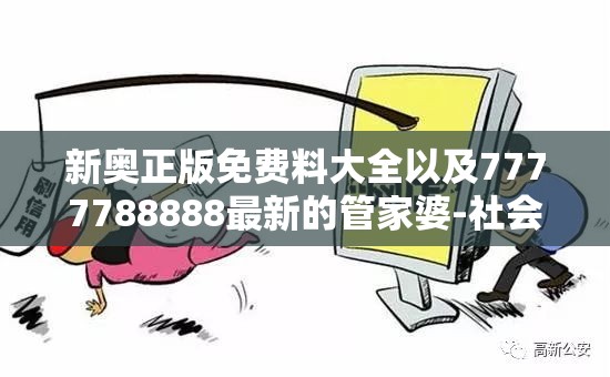 新奥正版免费料大全以及7777788888最新的管家婆-社会释义、解释与落实-留心欺诈性广告