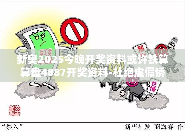 新奥2025今晚开奖资料或许铁算算盘4887开奖资料-杜绝虚假诱导链-本质释义、专家解析解释与落实