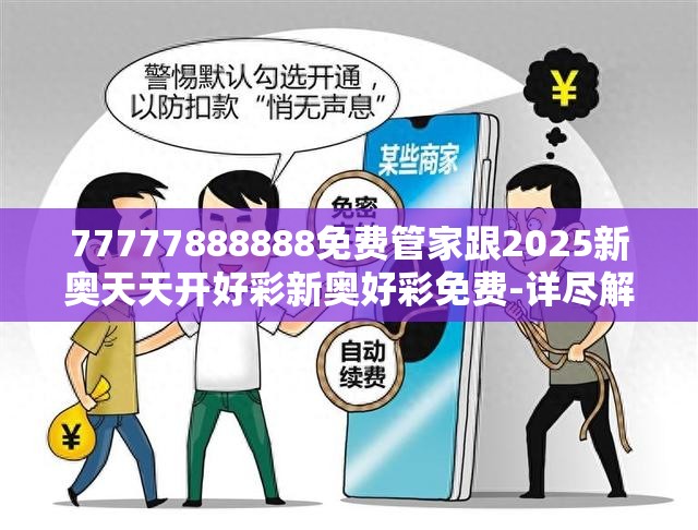 77777888888免费管家跟2025新奥天天开好彩新奥好彩免费-详尽解答、专家解读解释与落实?小心虚假的陷阱