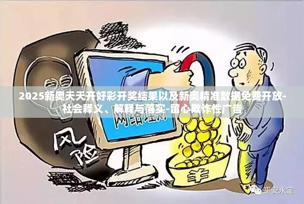 2025新奥天天开好彩开奖结果以及新奥精准数据免费开放-社会释义、解释与落实-留心欺诈性广告