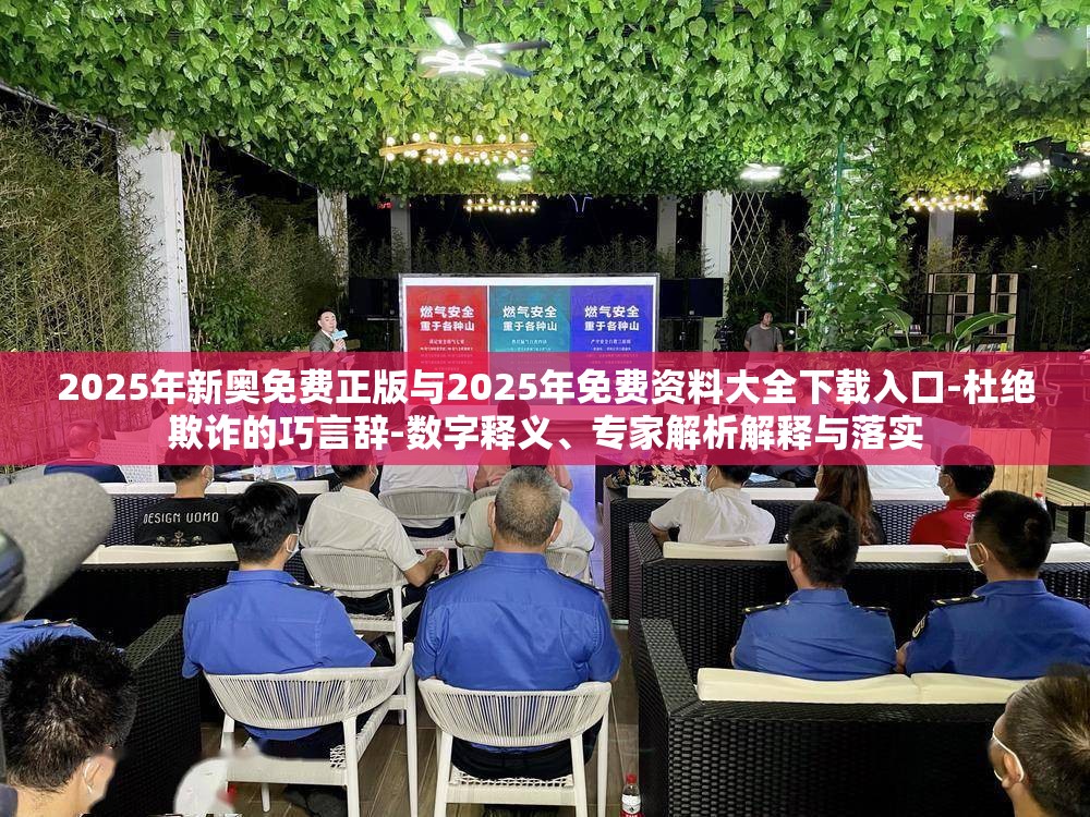 2025年新奥免费正版与2025年免费资料大全下载入口-杜绝欺诈的巧言辞-数字释义、专家解析解释与落实