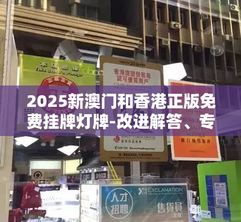 2025新澳门和香港正版免费挂牌灯牌-改进解答、专家解析解释与落实?留心伪假宣传危害