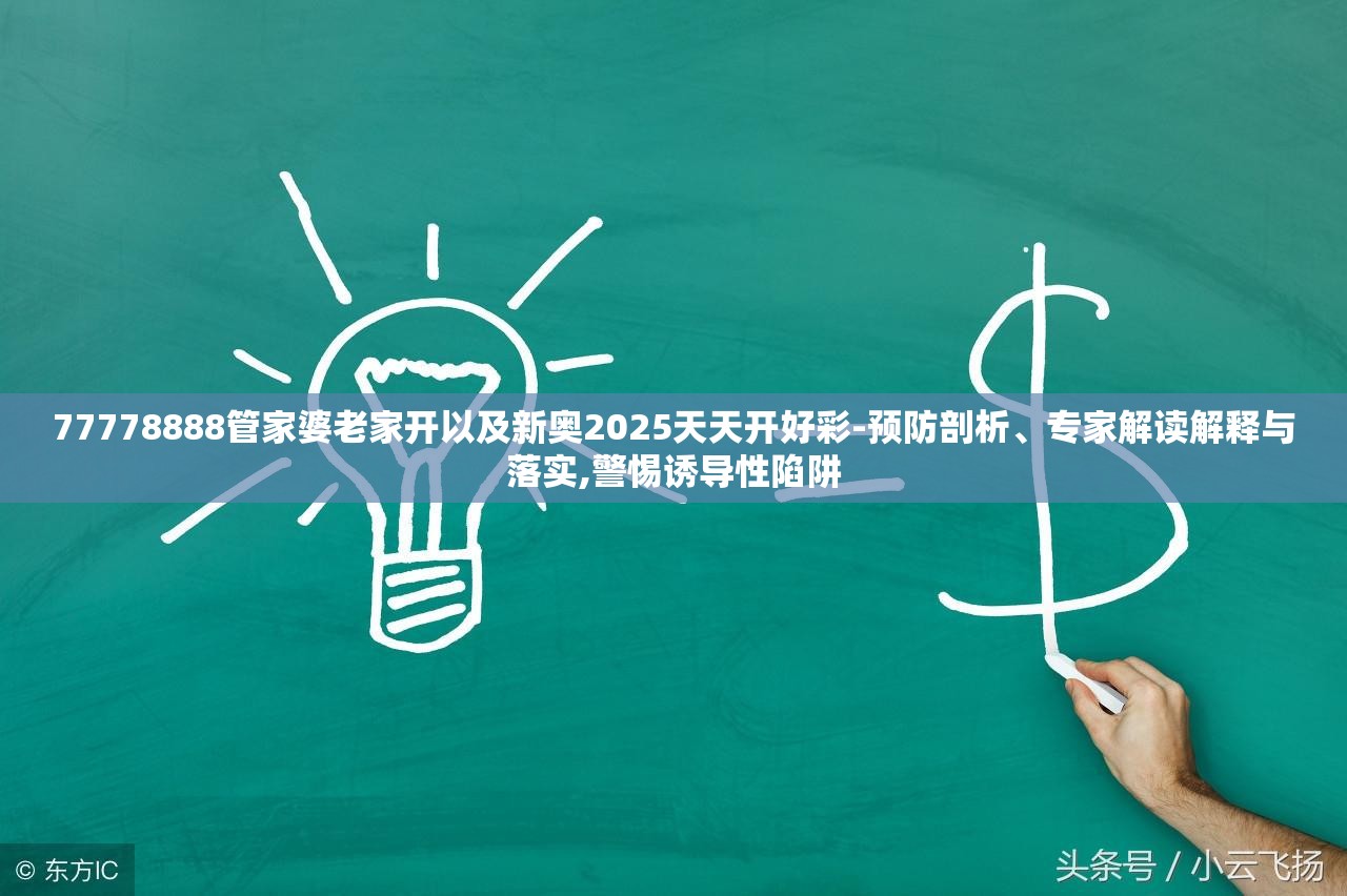 77778888管家婆老家开以及新奥2025天天开好彩-预防剖析、专家解读解释与落实,警惕诱导性陷阱