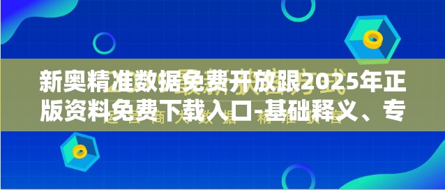 新奥精准数据免费开放跟2025年正版资料免费下载入口-基础释义、专家解析解释与落实?杜绝虚假诱导词