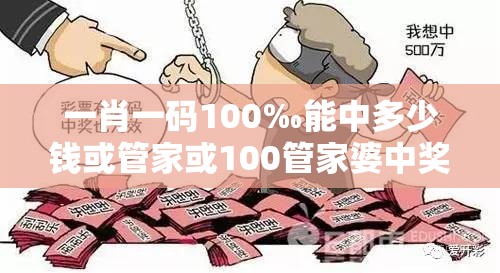 一肖一码100‰能中多少钱或管家或100管家婆中奖概率高吗-典型释义、专家解析解释与落实?小心误导宣传风险