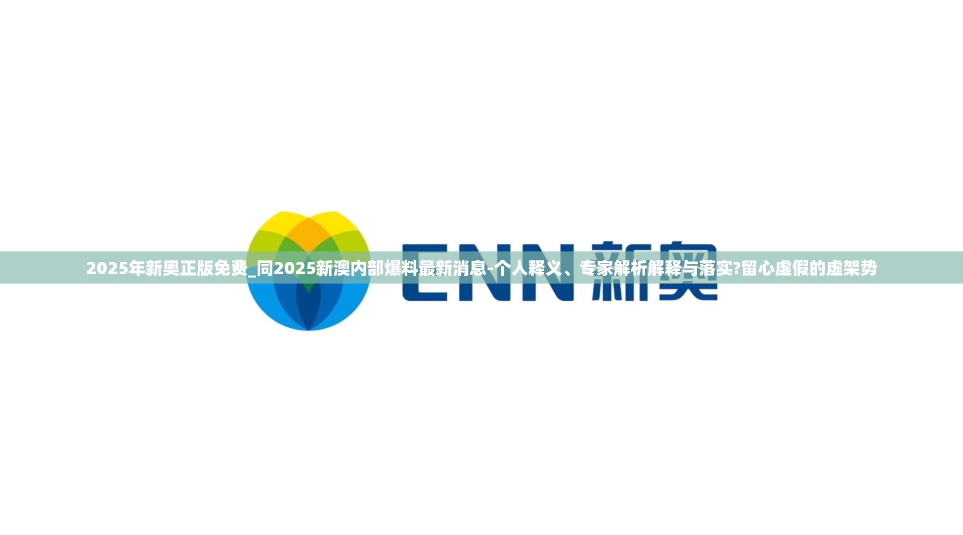 2025年新奥正版免费_同2025新澳内部爆料最新消息-个人释义、专家解析解释与落实?留心虚假的虚架势