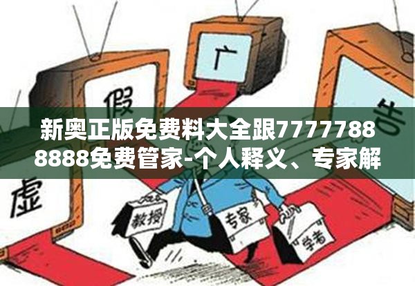 新奥正版免费料大全跟77777888888免费管家-个人释义、专家解析解释与落实?留心虚假的虚架势