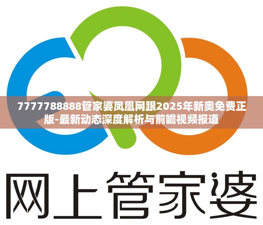 7777788888管家婆凤凰网跟2025年新奥免费正版-最新动态深度解析与前瞻视频报道