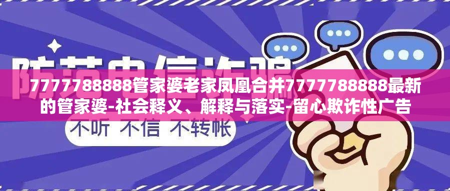 7777788888管家婆老家凤凰合并7777788888最新的管家婆-社会释义、解释与落实-留心欺诈性广告