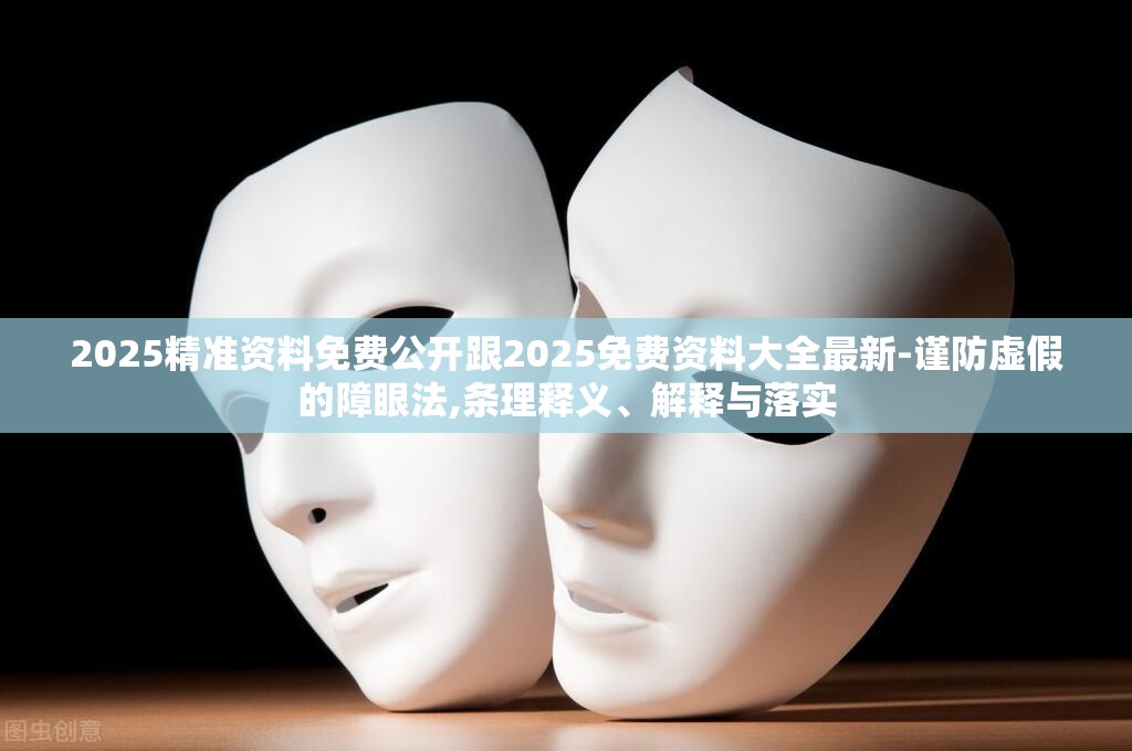 2025精准资料免费公开跟2025免费资料大全最新-谨防虚假的障眼法,条理释义、解释与落实