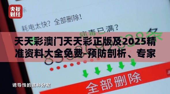 天天彩澳门天天彩正版及2025精准资料大全免费-预防剖析、专家解读解释与落实,警惕诱导性陷阱
