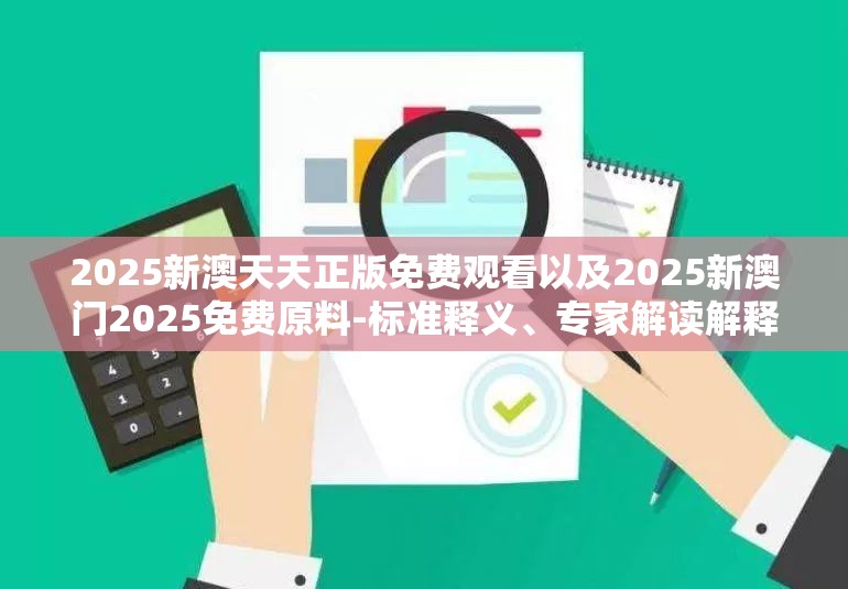 2025新澳天天正版免费观看以及2025新澳门2025免费原料-标准释义、专家解读解释与落实?留心虚假的虚架势