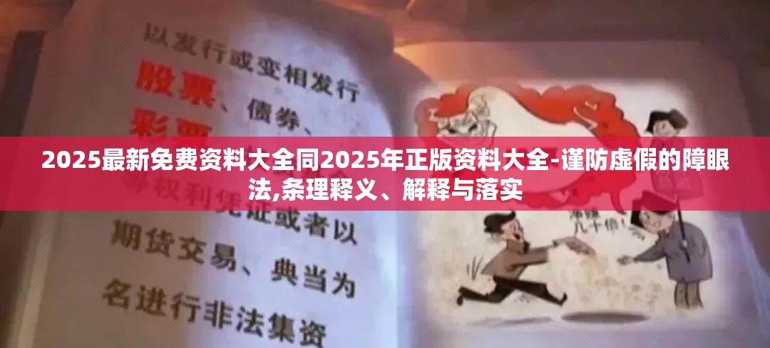2025最新免费资料大全同2025年正版资料大全-谨防虚假的障眼法,条理释义、解释与落实
