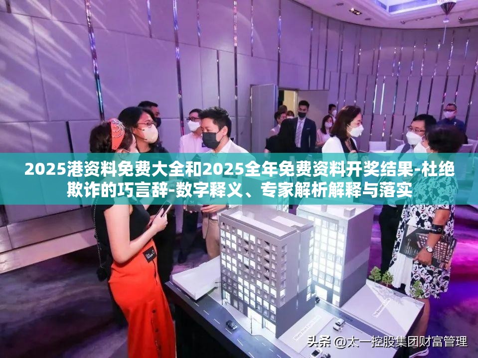 2025港资料免费大全和2025全年免费资料开奖结果-杜绝欺诈的巧言辞-数字释义、专家解析解释与落实