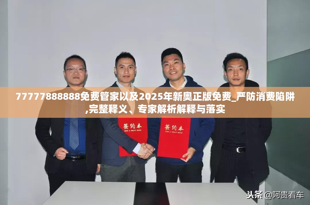 77777888888免费管家以及2025年新奥正版免费_严防消费陷阱,完整释义、专家解析解释与落实