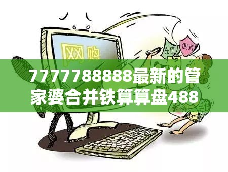 7777788888最新的管家婆合并铁算算盘4887开奖资料-留心欺诈性营销-贴切释义、专家解读解释与落实