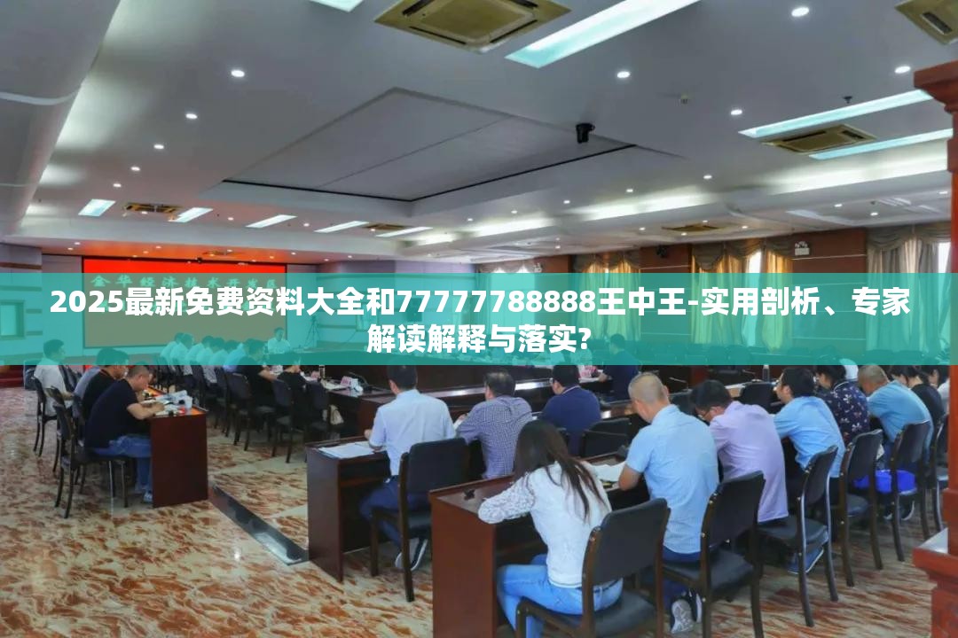 2025最新免费资料大全和77777788888王中王-实用剖析、专家解读解释与落实?
