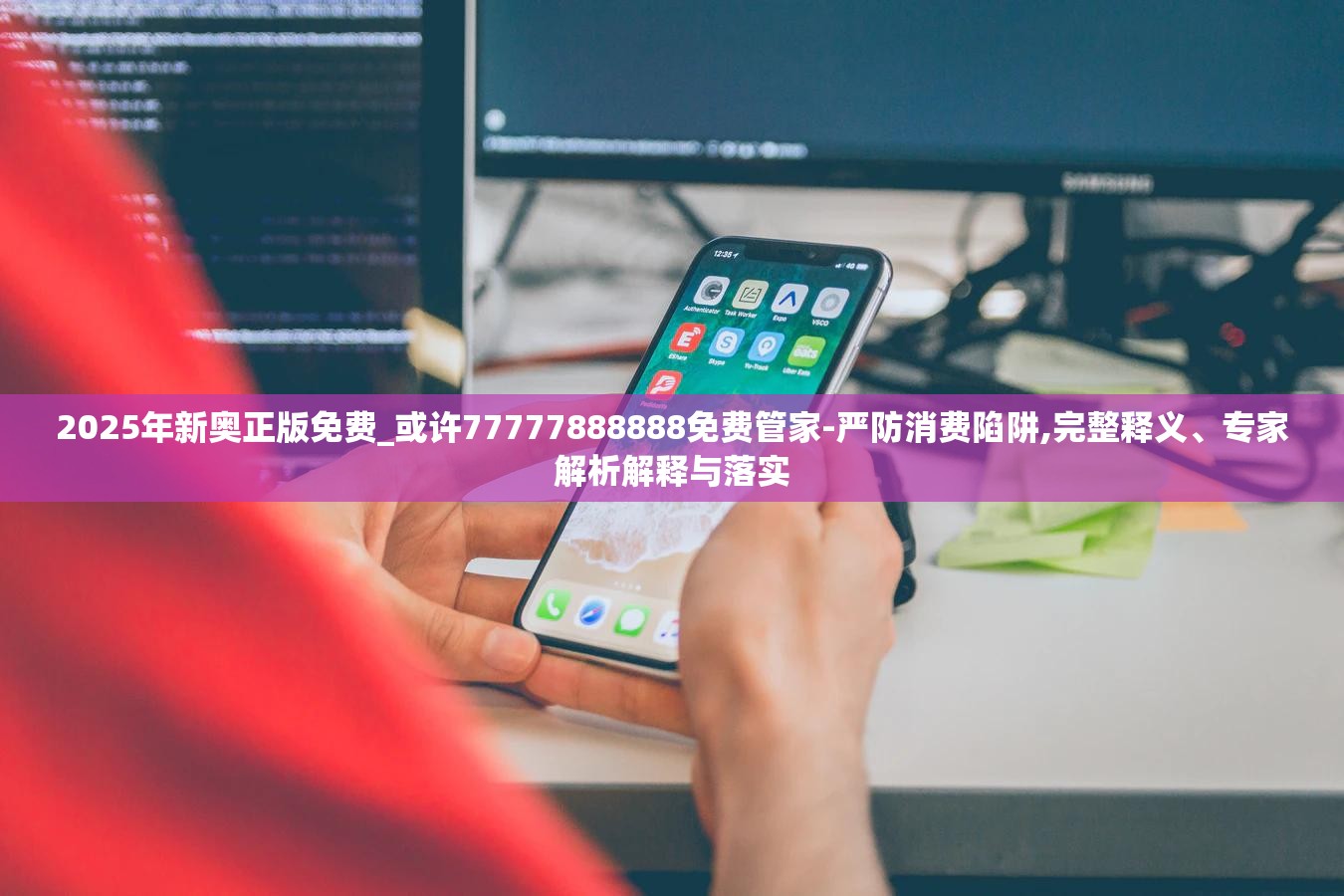 2025年新奥正版免费_或许77777888888免费管家-严防消费陷阱,完整释义、专家解析解释与落实