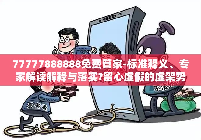 77777888888免费管家-标准释义、专家解读解释与落实?留心虚假的虚架势
