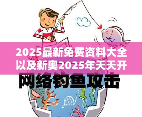2025最新免费资料大全以及新奥2025年天天开好彩-重点释义、解释与落实,警惕不实的钓鱼钩
