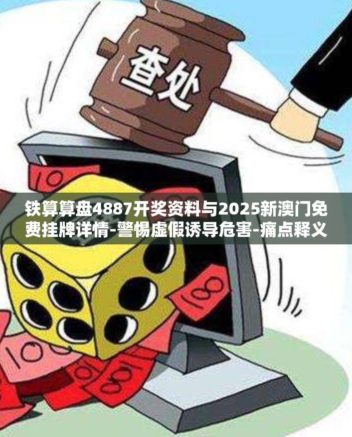 铁算算盘4887开奖资料与2025新澳门免费挂牌详情-警惕虚假诱导危害-痛点释义、专家解析解释与落实