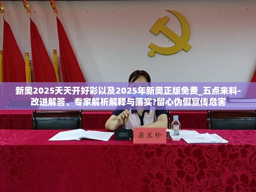 新奥2025天天开好彩以及2025年新奥正版免费_五点来料-改进解答、专家解析解释与落实?留心伪假宣传危害