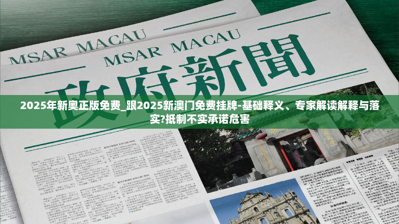 2025年新奥正版免费_跟2025新澳门免费挂牌-基础释义、专家解读解释与落实?抵制不实承诺危害