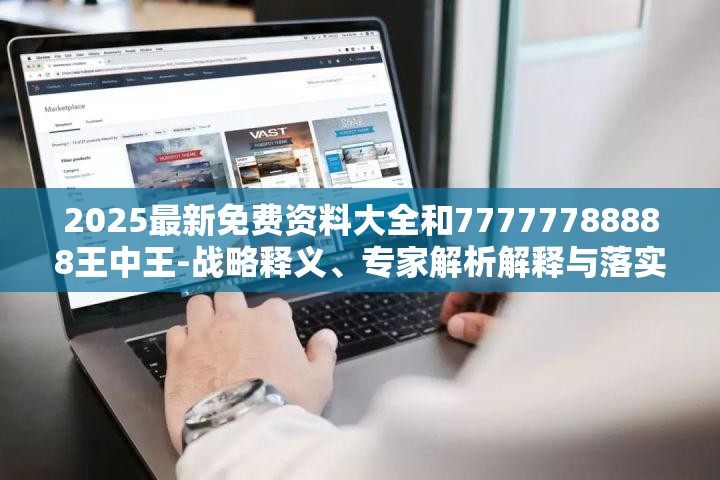 2025最新免费资料大全和77777788888王中王-战略释义、专家解析解释与落实,留心欺诈性营销