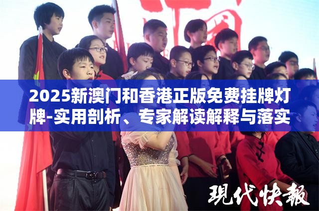 2025新澳门和香港正版免费挂牌灯牌-实用剖析、专家解读解释与落实?