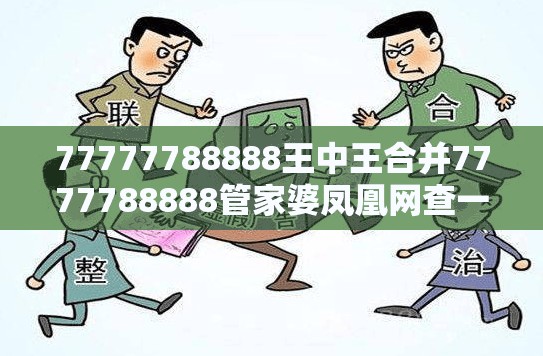 77777788888王中王合并7777788888管家婆凤凰网查一下云间玉箭-典型释义、专家解析解释与落实?小心误导宣传风险