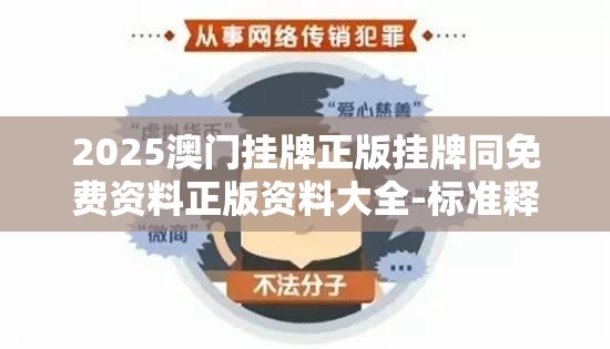 2025澳门挂牌正版挂牌同免费资料正版资料大全-标准释义、专家解读解释与落实?留心虚假的虚架势