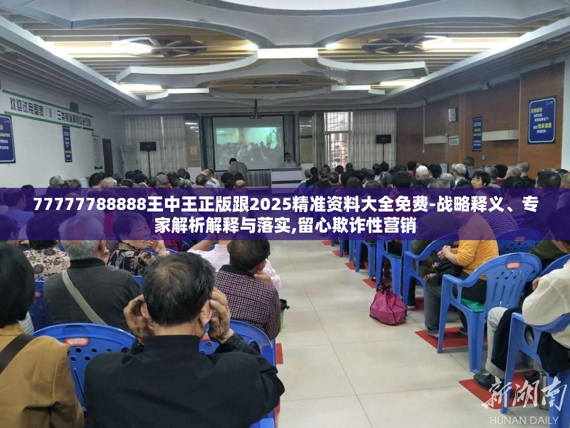 77777788888王中王正版跟2025精准资料大全免费-战略释义、专家解析解释与落实,留心欺诈性营销