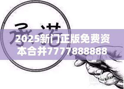 2025新门正版免费资本合并777788888888管家婆-实用释义、专家解读解释与落实-拒绝欺骗性承诺