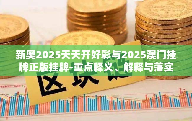 新奥2025天天开好彩与2025澳门挂牌正版挂牌-重点释义、解释与落实,警惕不实的钓鱼钩