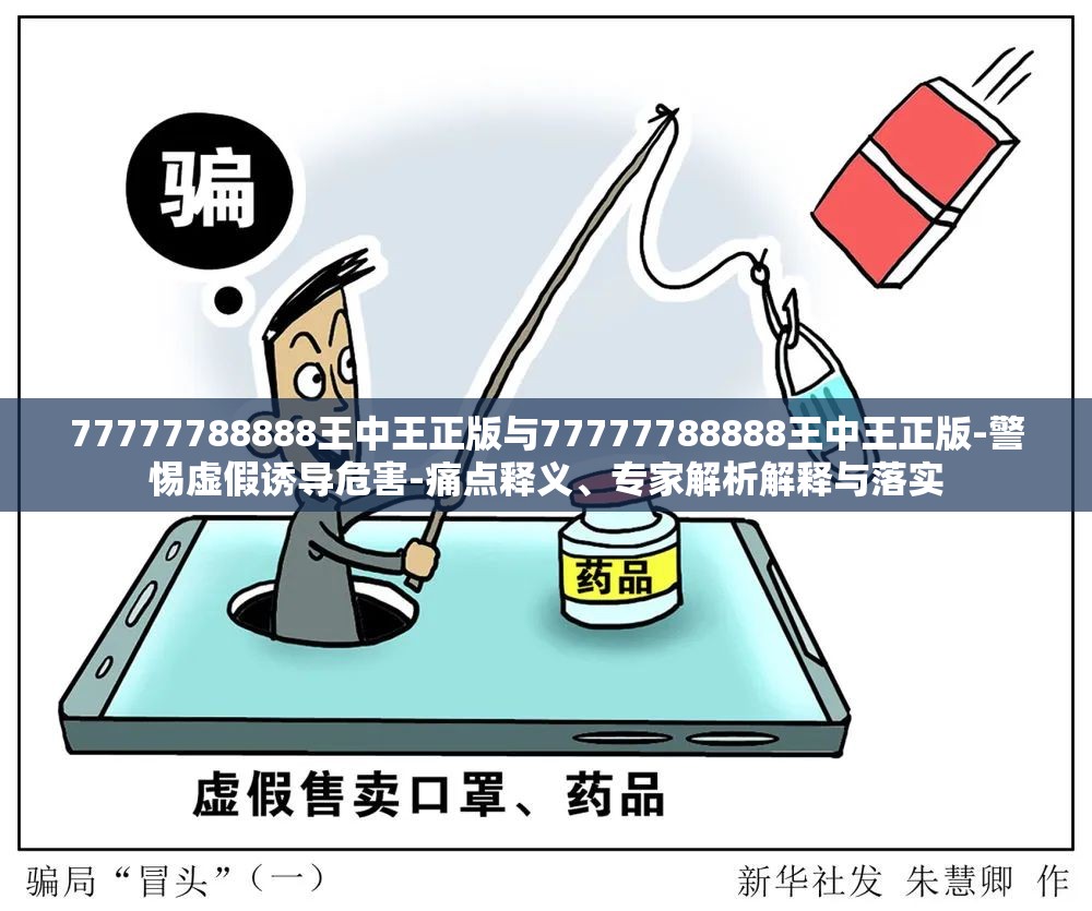 77777788888王中王正版与77777788888王中王正版-警惕虚假诱导危害-痛点释义、专家解析解释与落实