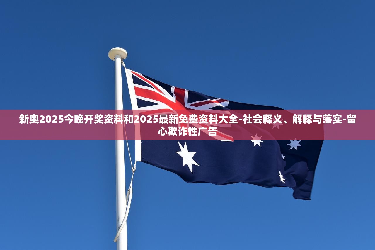 新奥2025今晚开奖资料和2025最新免费资料大全-社会释义、解释与落实-留心欺诈性广告