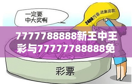 7777788888新王中王彩与77777788888免费四肖-详尽解答、专家解读解释与落实?小心虚假的陷阱