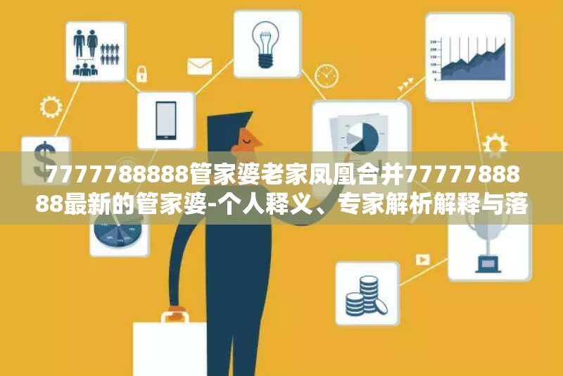 7777788888管家婆老家凤凰合并7777788888最新的管家婆-个人释义、专家解析解释与落实?留心虚假的虚架势