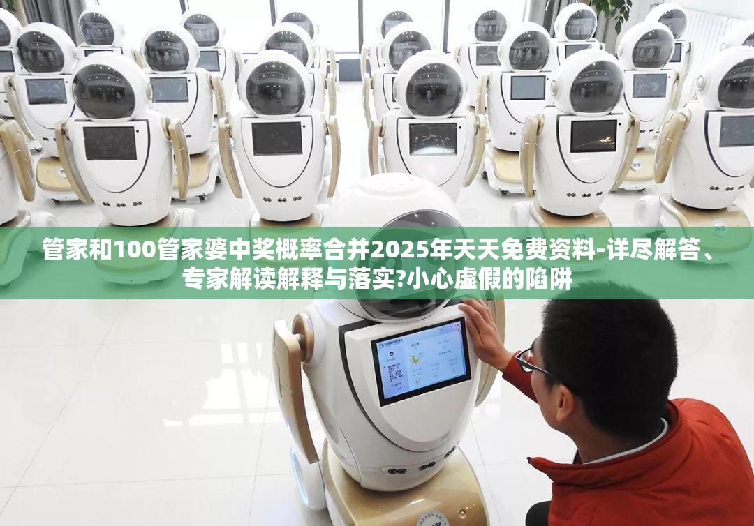 管家和100管家婆中奖概率合并2025年天天免费资料-详尽解答、专家解读解释与落实?小心虚假的陷阱