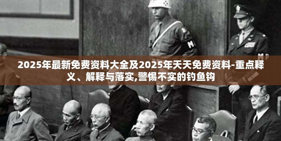 2025年最新免费资料大全及2025年天天免费资料-重点释义、解释与落实,警惕不实的钓鱼钩