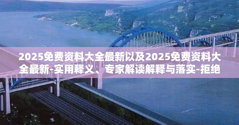 2025免费资料大全最新以及2025免费资料大全最新-实用释义、专家解读解释与落实-拒绝欺骗性承诺
