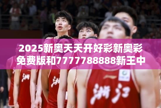 2025新奥天天开好彩新奥彩免费版和7777788888新王中王彩-详尽解答、专家解读解释与落实?小心虚假的陷阱