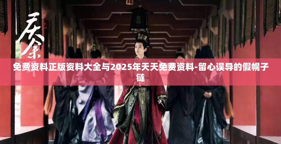 免费资料正版资料大全与2025年天天免费资料-留心误导的假幌子链