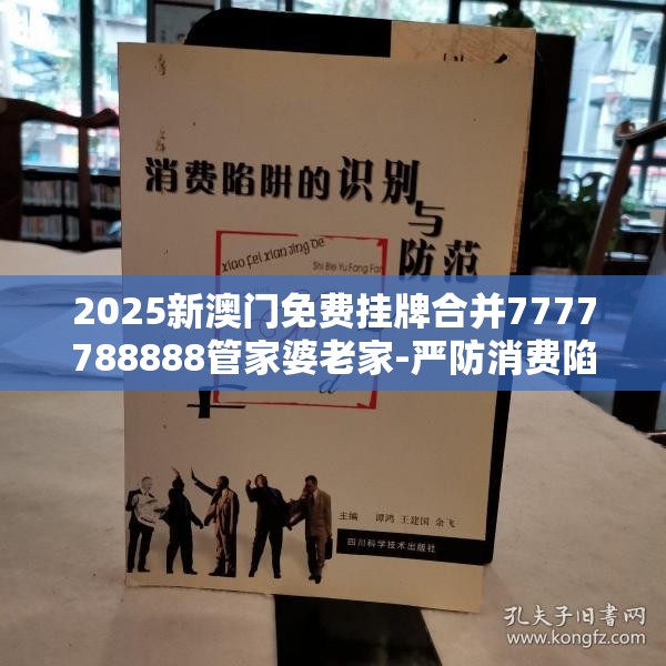2025新澳门免费挂牌合并7777788888管家婆老家-严防消费陷阱,完整释义、专家解析解释与落实