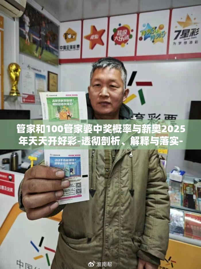 管家和100管家婆中奖概率与新奥2025年天天开好彩-透彻剖析、解释与落实-抵制不实的假包装