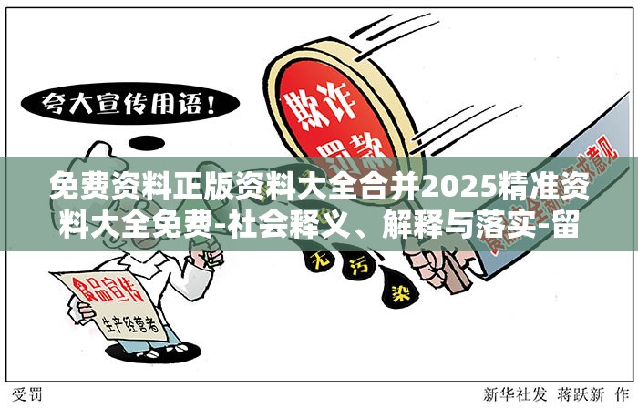 免费资料正版资料大全合并2025精准资料大全免费-社会释义、解释与落实-留心欺诈性广告